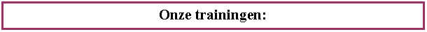 Tekstvak: Onze trainingen: