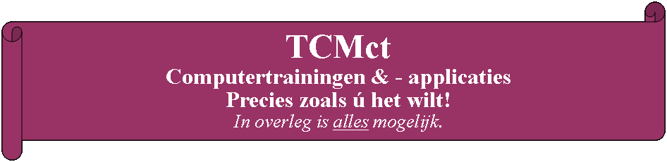 Liggende oorkonde: TCMct Computertrainingen & - applicaties Precies zoals ú het wilt!In overleg is alles mogelijk. 