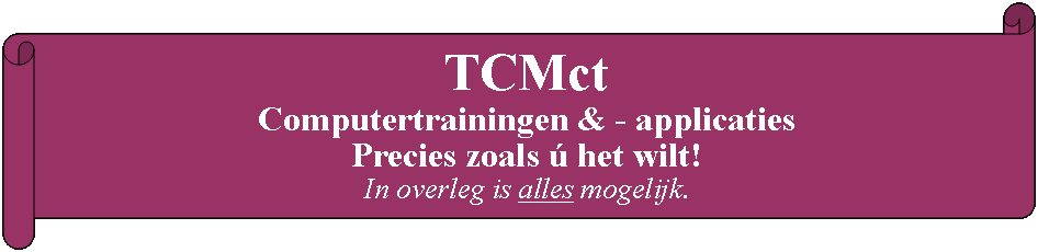 Rol: horizontaal: TCMct Computertrainingen & - applicaties Precies zoals  het wilt!In overleg is alles mogelijk. 