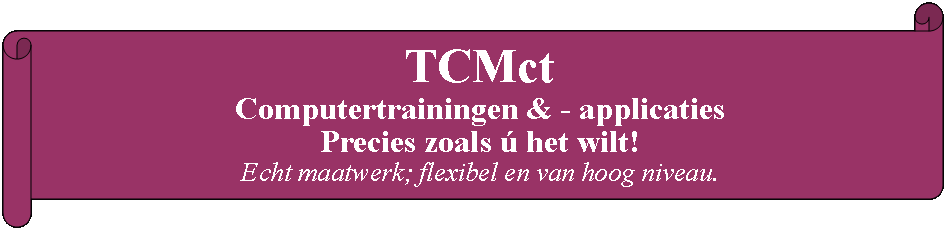Liggende oorkonde: TCMct Computertrainingen & - applicaties Precies zoals ú het wilt!Echt maatwerk; flexibel en van hoog niveau.